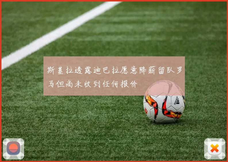 斯基拉透露迪巴拉愿意降薪留队罗马但尚未收到任何报价
