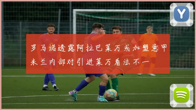 罗马诺透露阿拉巴莱万或加盟意甲米兰内部对引进莱万看法不一