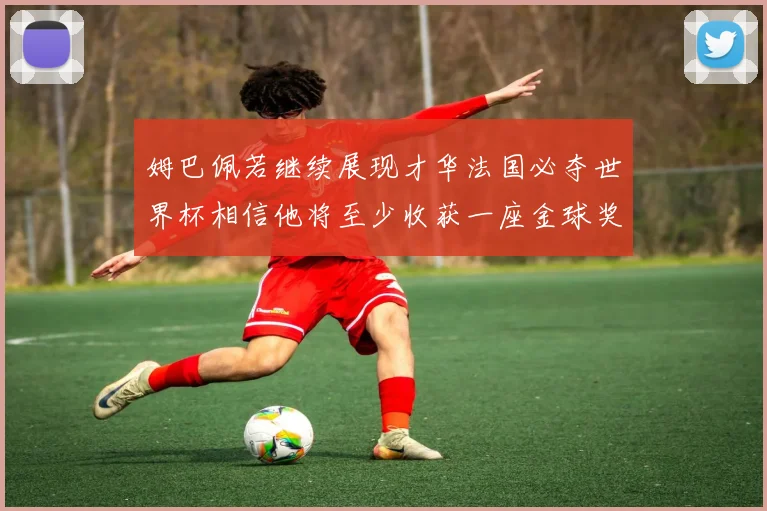 姆巴佩若继续展现才华法国必夺世界杯相信他将至少收获一座金球奖
