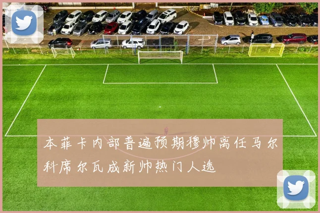 本菲卡内部普遍预期穆帅离任马尔科席尔瓦成新帅热门人选