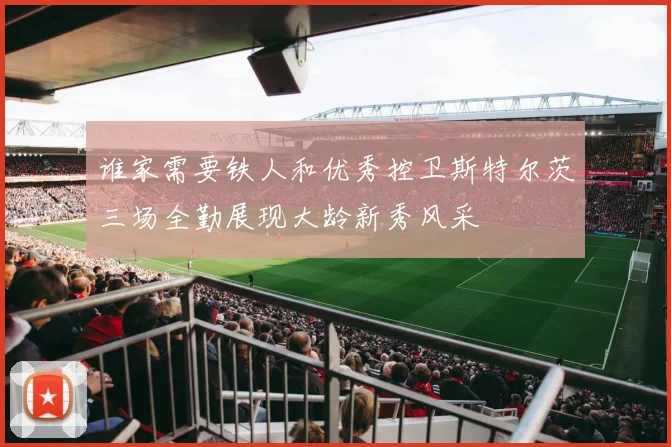 谁家需要铁人和优秀控卫斯特尔茨三场全勤展现大龄新秀风采