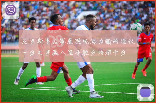 尼克斯季后赛展现统治力输两场仅一分之差赢八场净胜分均超十分