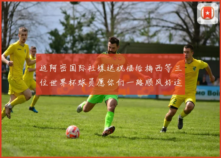 迈阿密国际社媒送祝福给梅西等三位世界杯球员愿你们一路顺风好运常伴