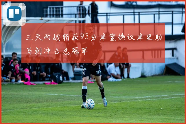 三天两战斩获95分库蜜热议库里助马刺冲击总冠军